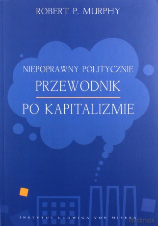 Niepoprawny politycznie przewodnik po kapitalizmie - Robert Murphy [KSIĄŻKA]