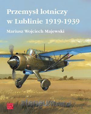 Przemysł lotniczy w Lublinie 1919-1939 - Mariusz Wojciech Majewski [KSIĄŻKA]