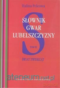 Słownik gwar Lubelszczyzny (Tom 3) Świat zwierząt - Halina Pelcowa [KSIĄŻKA]