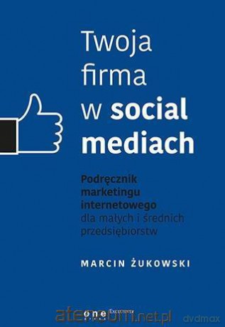 Twoja firma w social mediach - Marcin Żukowski [KSIĄŻKA]