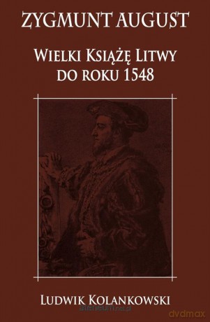Zygmunt August Wielki Książę Litwy do roku 1548 - Ludwik Kolankowski [KSIĄŻKA]