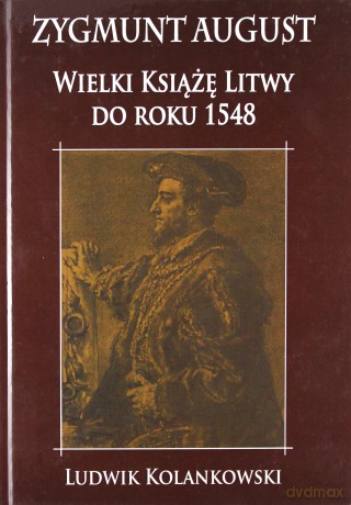 Zygmunt August Wielki Książę Litwy do roku 1548 - Ludwik Kolankowski [KSIĄŻKA]