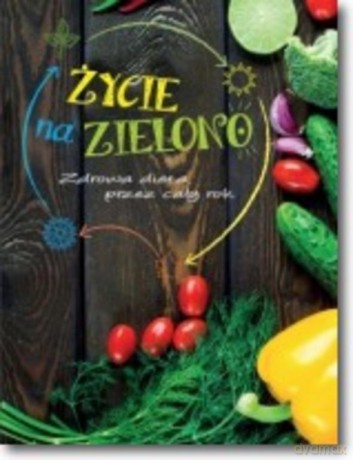 Życie na zielono. Zdrowa dieta przez cały rok [KSIĄŻKA]