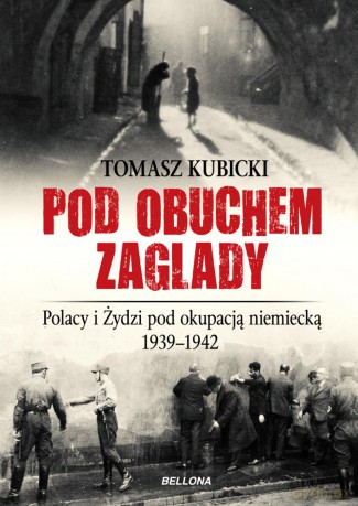 Pod obuchem zagłady. Polacy i Żydzi pod okupacja hitlerowską - Tomasz Kubicki [KSIĄŻKA]