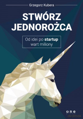 Stwórz jednorożca. Od idei po startup wart miliony - Grzegorz Kubera [KSIĄŻKA]