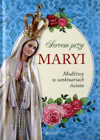 Sercem przy Maryi. Modlitwy w sanktuariach świata (twarda) [KSIĄŻKA]