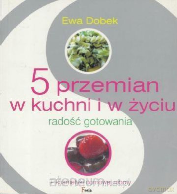 5 przemian w kuchni i w życiu - Ewa Dobek [KSIĄŻKA]