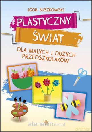 Plastyczny świat dla małych i dużych przedszkolaków - Igor Buszkowski [KSIĄŻKA]