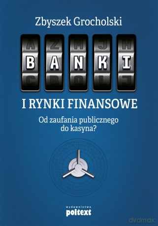 Banki i rynki finansowe. Od zaufania publicznego do kasyna - Zbyszek Grocholski (twarda) [KSIĄŻKA]