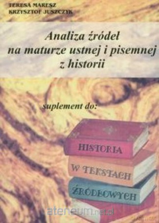 Analiza źródeł na maturze ustnej i pisemnej z historii - Teresa Maresz, Krzysztof Juszczyk [KSIĄŻKA]