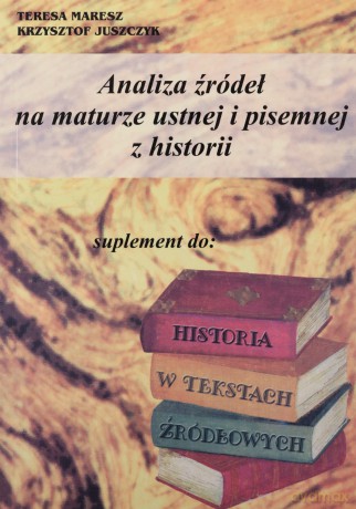 Analiza źródeł na maturze ustnej i pisemnej z historii - Teresa Maresz, Krzysztof Juszczyk [KSIĄŻKA]
