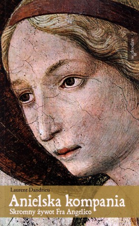 Anielska kompania. Skromny żywot Fra Angelico - Laurent Dandrieu [KSIĄŻKA]