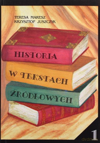 Historia w tekstach źródłowych (Tom 1) - Teresa Maresz, Krzysztof Juszczyk [KSIĄŻKA]