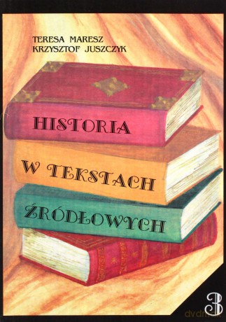 Historia w tekstach źródłowych (Tom 3) - Teresa Maresz, Krzysztof Juszczyk [KSIĄŻKA]