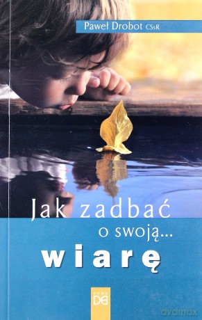 Jak zadbać o swoją wiarę - Paweł Drobot [KSIĄŻKA]