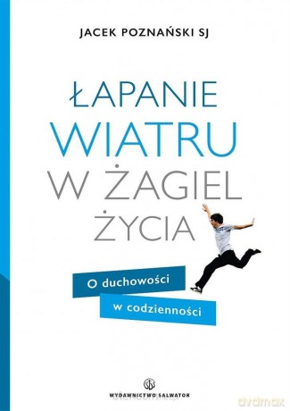 Łapanie wiatru w żagiel życia. O duchowości - ks. Jacek Poznański [KSIĄŻKA]