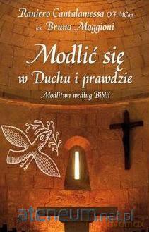 Modlić się w Duchu i prawdzie. Modlitwa wg Biblii [KSIĄŻKA]