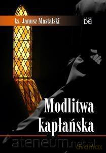 Modlitwa kapłańska - ks. Janusz Mastalski [KSIĄŻKA]