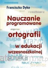 Nauczanie programowane ortografii w edukacji wczesnoszkolnej - Franciszka Dyka [KSIĄŻKA]