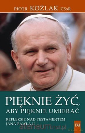 Pięknie żyć, aby pięknie umierać - Piotr Koźlak [KSIĄŻKA]