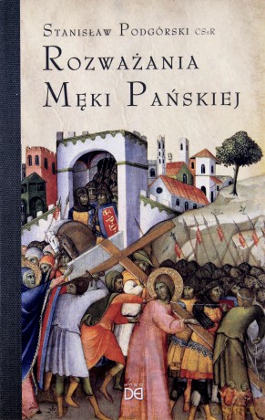 Rozważania Męki Pańskiej. W nieco szerszej perspektywie - o. Stanisław Podgórski [KSIĄŻKA]