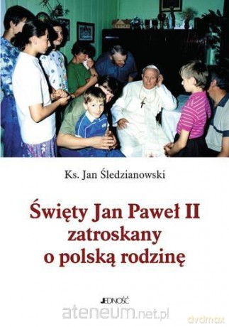 Święty Jan Paweł II zatroskany o polską rodzinę - ks. Jan Śledzianowski [KSIĄŻKA]