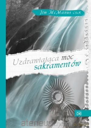 Uzdrawiająca moc sakramentów - Jim McManus [KSIĄŻKA]