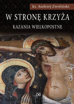 W stronę krzyża. Kazania Wielkopostne - ks. Andrzej Zwoliński [KSIĄŻKA]