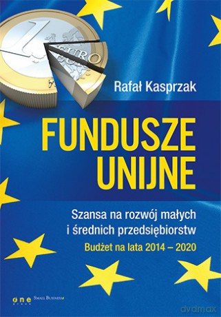Fundusze unijne. Szansa na rozwój małych i średnich przedsiębiorstw budżet na lata 2014-2020 - Rafał Kasprzak [KSIĄŻKA]