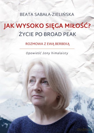 Jak wysoko sięga miłość. Życie po Broad Peak. Rozmowa z Ewą Berbeką. Opowieść żony himalaisty - Beata Sabała-Zielińska (twarda) [KSIĄŻKA]