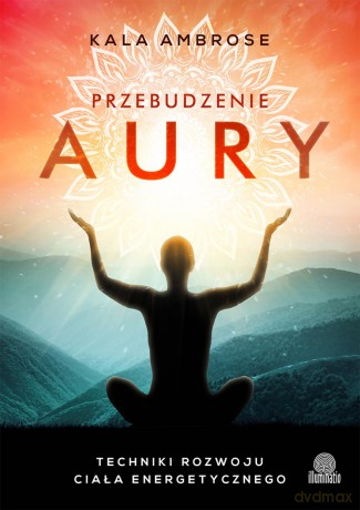 Przebudzenie aury. Techniki rozwoju ciała energetycznego - Kala Ambrose [KSIĄŻKA]