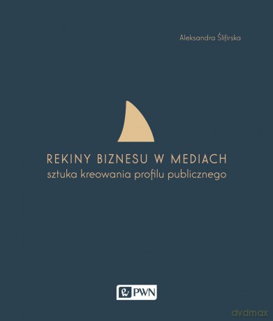 Rekiny biznesu w mediach. Sztuka tworzenia profilu publicznego - Aleksandra Ślifirska [KSIĄŻKA]