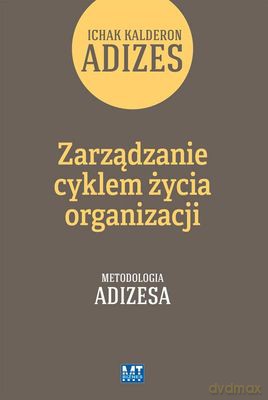Zarządzanie cyklem życia organizacji (Tom 1) Jak organizacje rozwijają się, dojrzewają i umierają - Ichak Kalderon Adizes [KSIĄŻKA]