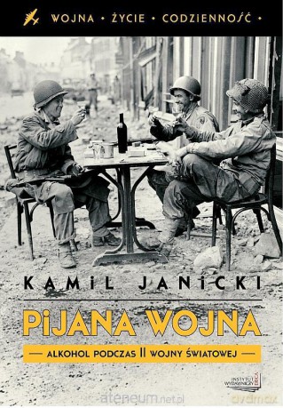 Pijana wojna. Alkohol podczas II wojny światowej (dodruk 2013) - Kamil Janicki [KSIĄŻKA]