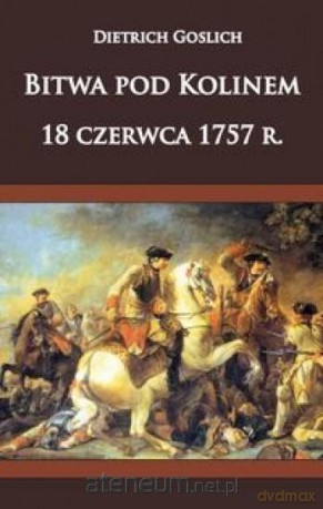 Bitwa pod Kolinem 18 czerwca 1757 roku - Dietrich Goslich [KSIĄŻKA]