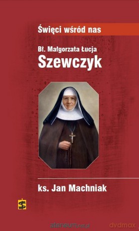 Bł. Małgorzata Łucja Szewczyk - ks. Jan Machniak [KSIĄŻKA]