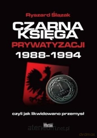 Czarna księga prywatyzacji 1988-1994 - Ryszard Ślązak [KSIĄŻKA]