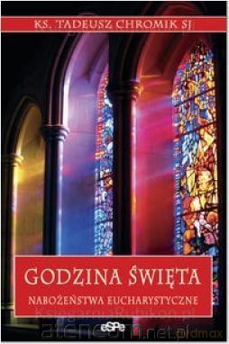 Godzina święta. Nabożeństwa eucharystyczne - Ks. Tadeusz Chromik [KSIĄŻKA]