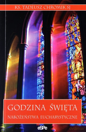 Godzina święta. Nabożeństwa eucharystyczne - Ks. Tadeusz Chromik [KSIĄŻKA]