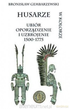 Husarze ubiór oporządzenie i uzbrojenie 1500-1775 - Bronisław Gembarzewski [KSIĄŻKA]