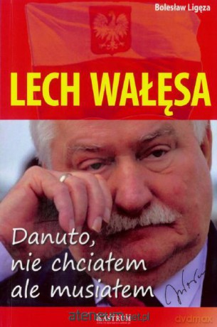 Lech Wałęsa. Danuto, nie chciałem, ale musiałem - Bolesław Lizęga [KSIĄŻKA]