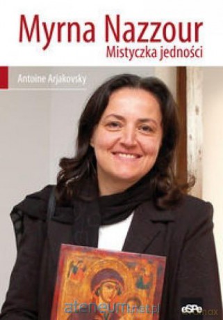 Myrna Nazzour. Mistyczka jedności - Antoine Arjakovsky [KSIĄŻKA]