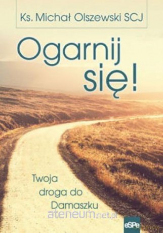 Ogarnij się! Twoja droga do Damaszku - ks. Michał Olszewski [KSIĄŻKA]