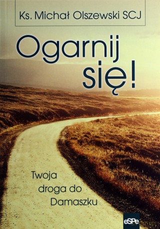 Ogarnij się! Twoja droga do Damaszku - ks. Michał Olszewski [KSIĄŻKA]