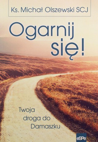 Ogarnij się! Twoja droga do Damaszku - ks. Michał Olszewski [KSIĄŻKA]