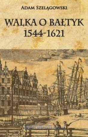 Walka o Bałtyk 1544-1621 - Adam Szelągowski [KSIĄŻKA]