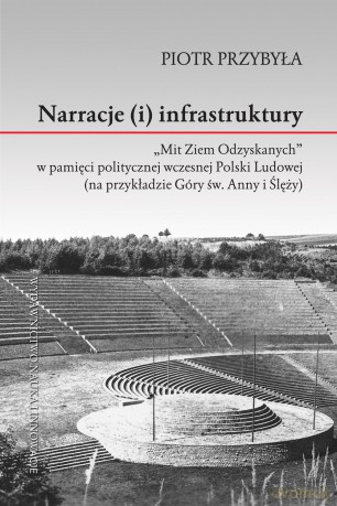 Narracje i infrastruktury. Mit ziem odzyskanych w pamięci politycznej wczesnej Polski ludowej - Piotr Przybyła [KSIĄŻKA]
