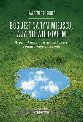 Bóg jest na tym miejscu, a ja nie wiedziałem - Rabin Lawrence Kushner [KSIĄŻKA]