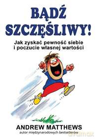 Bądź szczęśliwy. Jak zyskać pewność siebie i poczucie własnej wartości - Andrew Matthews (twarda) [KSIĄŻKA]