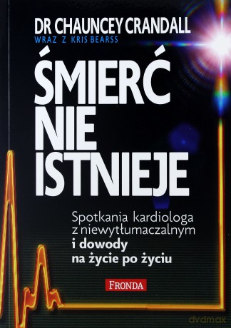 Śmierć nie istnieje. Spotkania kardiologa z niewytłumaczalnym i dowody na życie po życiu - Chauncey Crandall [KSIĄŻKA]